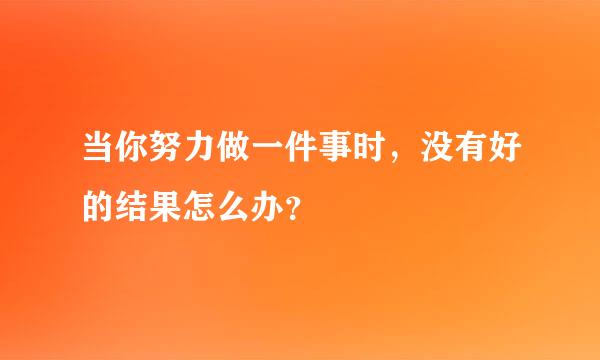 当你努力做一件事时，没有好的结果怎么办？