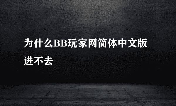 为什么BB玩家网简体中文版进不去