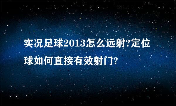 实况足球2013怎么远射?定位球如何直接有效射门?