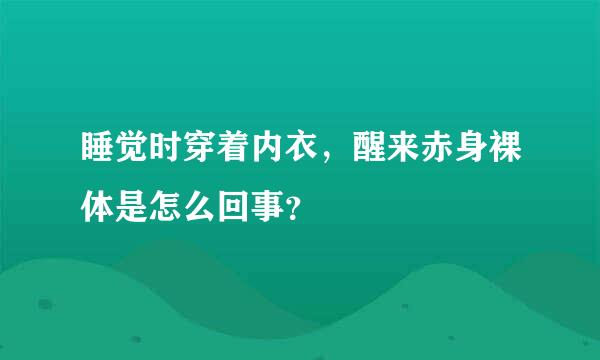 睡觉时穿着内衣，醒来赤身裸体是怎么回事？