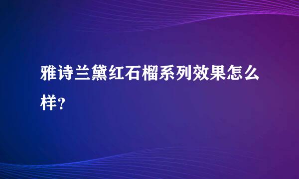 雅诗兰黛红石榴系列效果怎么样？