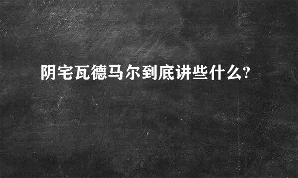 阴宅瓦德马尔到底讲些什么?