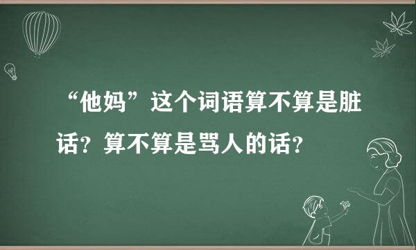 “他妈”这个词语算不算是脏话？算不算是骂人的话？