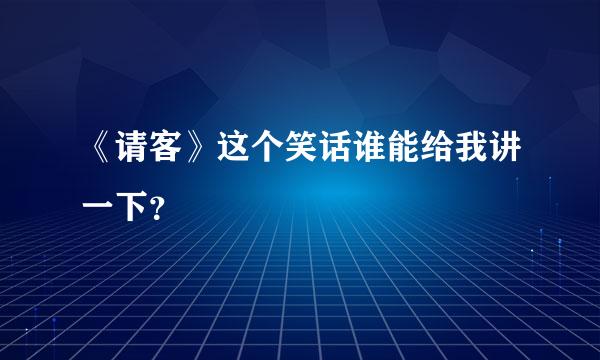 《请客》这个笑话谁能给我讲一下？