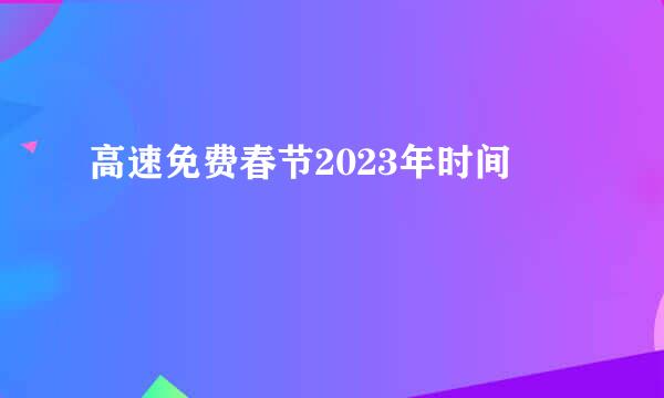 高速免费春节2023年时间