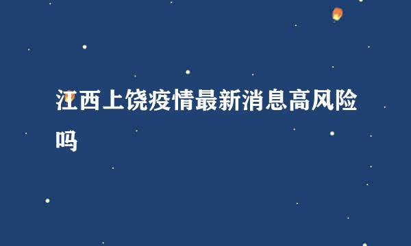 江西上饶疫情最新消息高风险吗