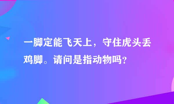 一脚定能飞天上，守住虎头丢鸡脚。请问是指动物吗？