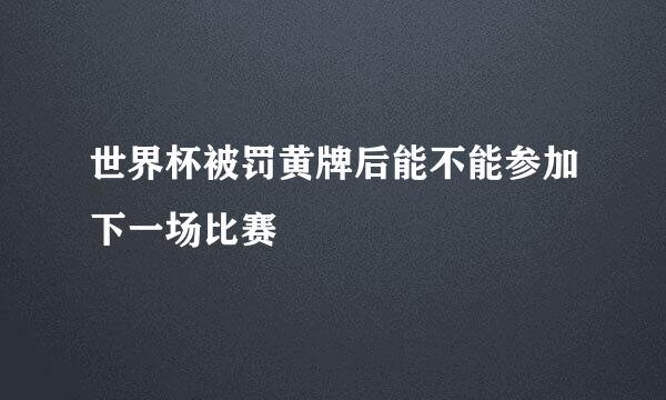 世界杯被罚黄牌后能不能参加下一场比赛