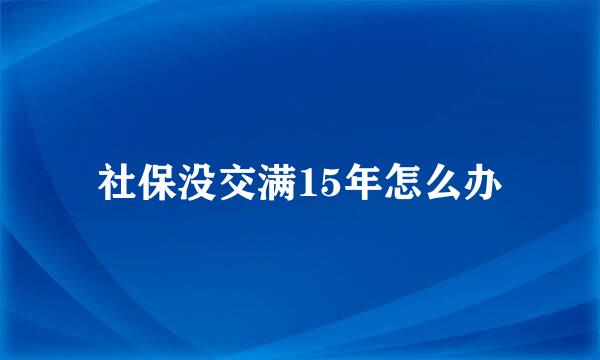 社保没交满15年怎么办