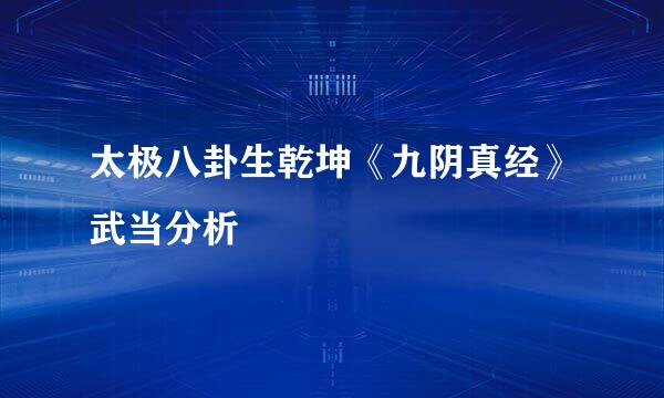 太极八卦生乾坤《九阴真经》武当分析