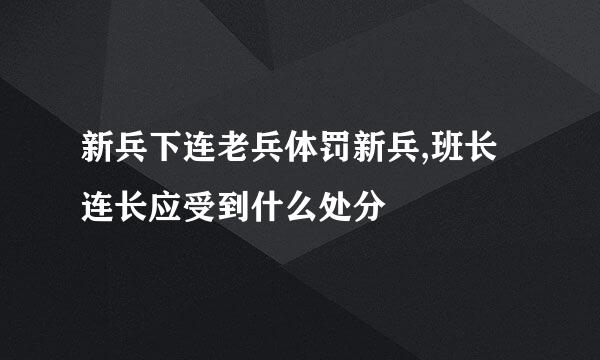 新兵下连老兵体罚新兵,班长连长应受到什么处分