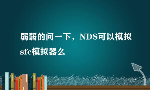 弱弱的问一下，NDS可以模拟sfc模拟器么