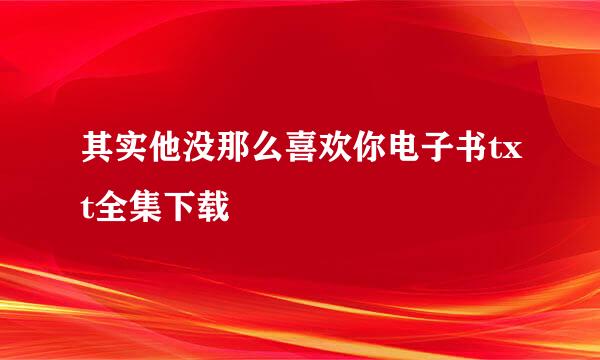 其实他没那么喜欢你电子书txt全集下载