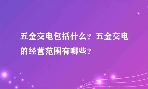 五金交电包括什么？五金交电的经营范围有哪些？