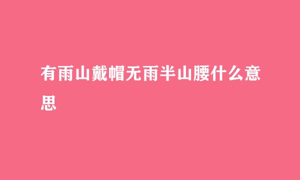 有雨山戴帽无雨半山腰什么意思