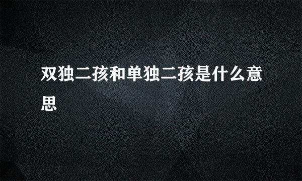 双独二孩和单独二孩是什么意思