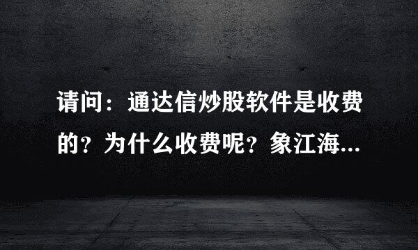 请问：通达信炒股软件是收费的？为什么收费呢？象江海什么的不收费啊！