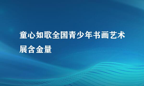 童心如歌全国青少年书画艺术展含金量