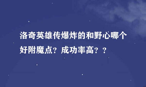 洛奇英雄传爆炸的和野心哪个好附魔点？成功率高？？