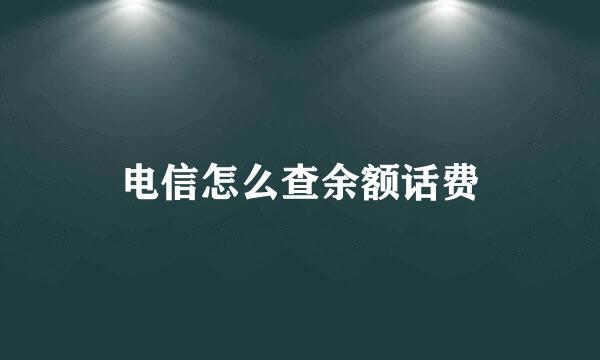 电信怎么查余额话费