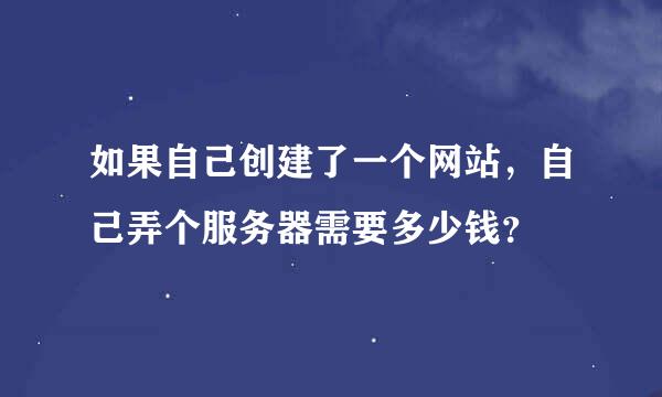 如果自己创建了一个网站，自己弄个服务器需要多少钱？