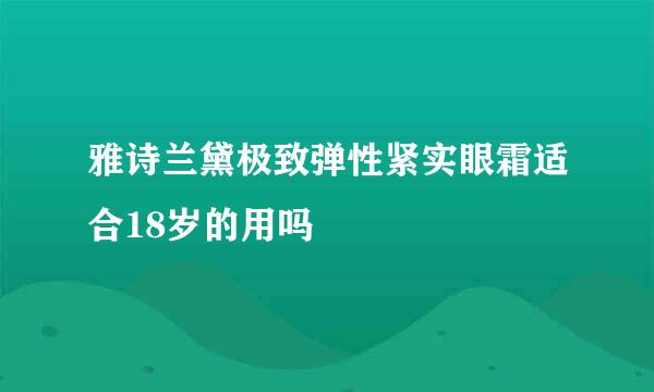 雅诗兰黛极致弹性紧实眼霜适合18岁的用吗