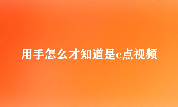 用手怎么才知道是c点视频