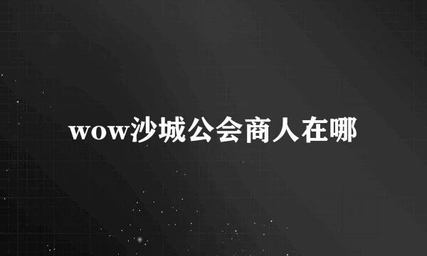 wow沙城公会商人在哪