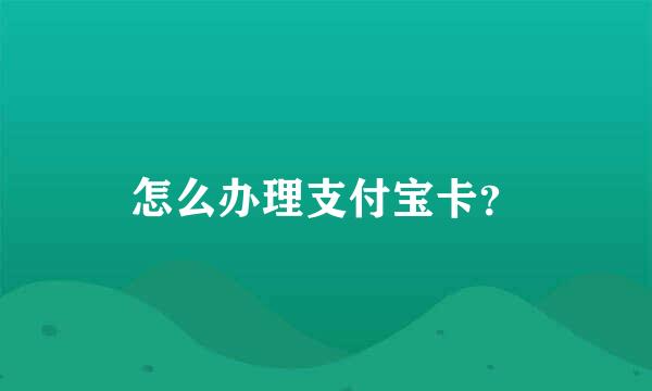 怎么办理支付宝卡？