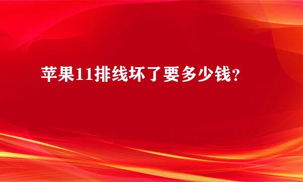 苹果11排线坏了要多少钱？