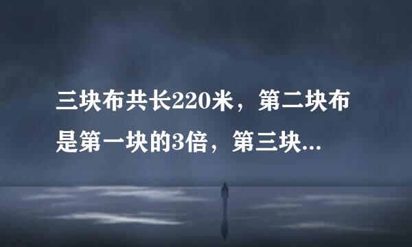 三块布共长220米，第二块布是第一块的3倍，第三块布是第二块的2倍，三块布各长多少米？