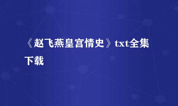 《赵飞燕皇宫情史》txt全集下载