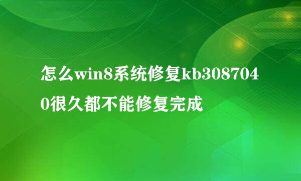 怎么win8系统修复kb3087040很久都不能修复完成