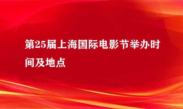 第25届上海国际电影节举办时间及地点