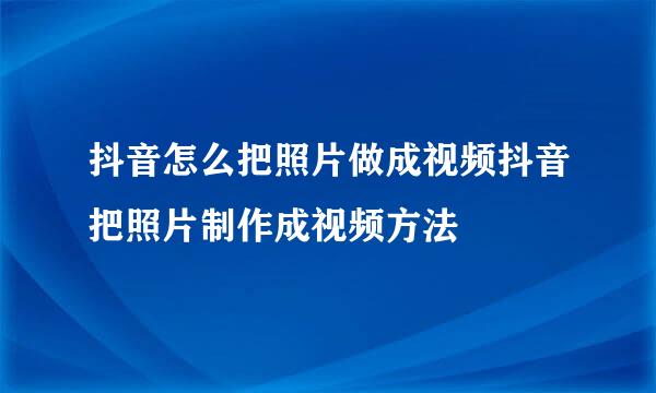 抖音怎么把照片做成视频抖音把照片制作成视频方法