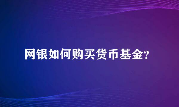 网银如何购买货币基金？