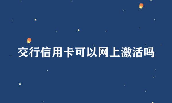 交行信用卡可以网上激活吗