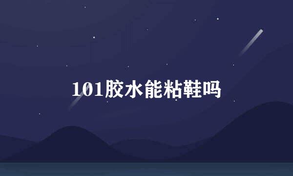 101胶水能粘鞋吗