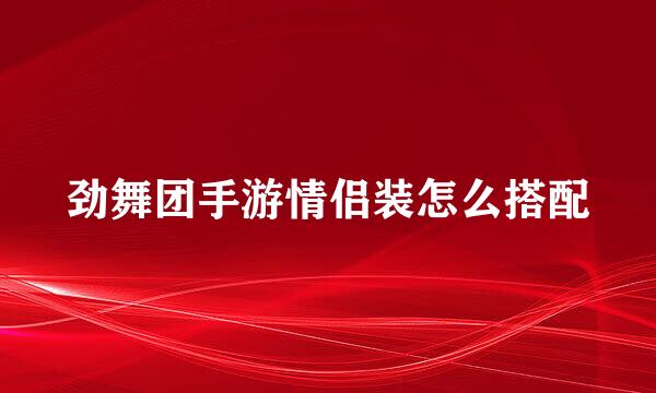 劲舞团手游情侣装怎么搭配