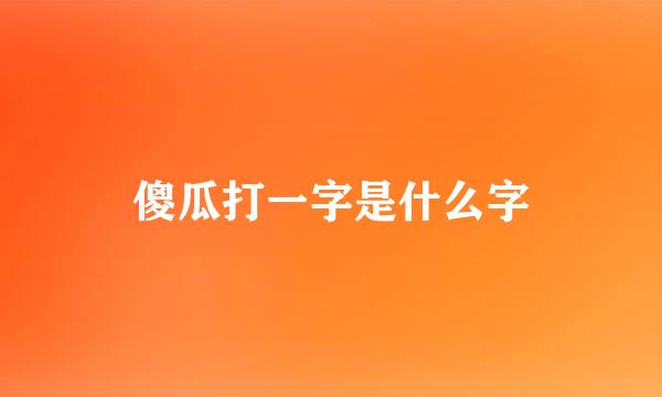 傻瓜打一字是什么字