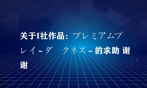 关于I社作品：プレミアムプレイ～ダークネス～的求助 谢谢