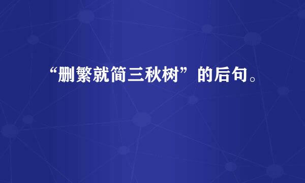 “删繁就简三秋树”的后句。