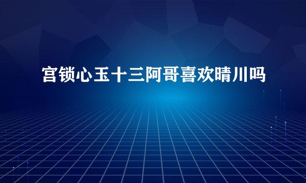 宫锁心玉十三阿哥喜欢晴川吗