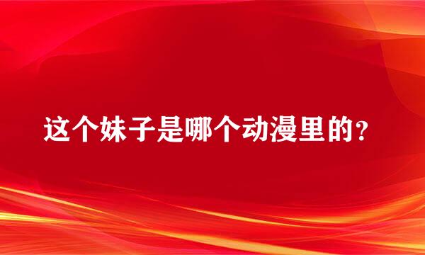 这个妹子是哪个动漫里的？