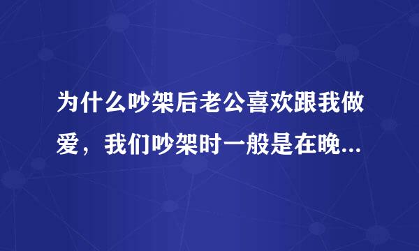 为什么吵架后老公喜欢跟我做爱，我们吵架时一般是在晚上也就是床上，