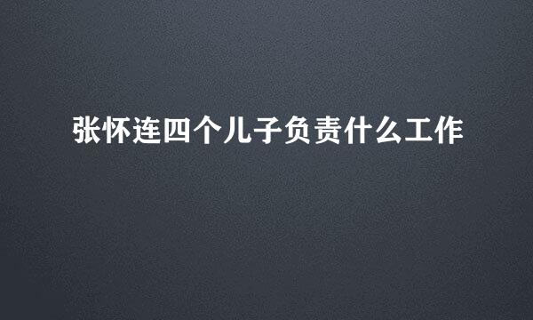 张怀连四个儿子负责什么工作