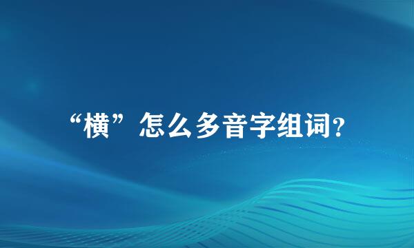 “横”怎么多音字组词？