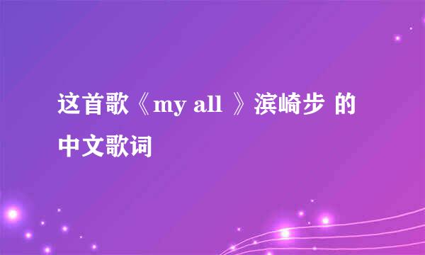 这首歌《my all 》滨崎步 的中文歌词