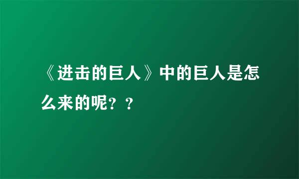 《进击的巨人》中的巨人是怎么来的呢？？