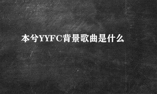 本兮YYFC背景歌曲是什么